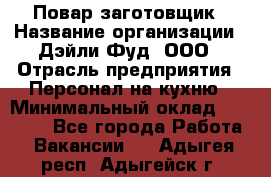 Повар-заготовщик › Название организации ­ Дэйли Фуд, ООО › Отрасль предприятия ­ Персонал на кухню › Минимальный оклад ­ 35 000 - Все города Работа » Вакансии   . Адыгея респ.,Адыгейск г.